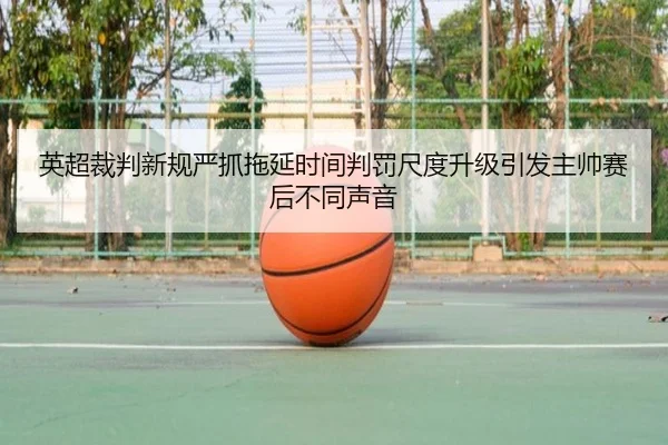 英超裁判新规严抓拖延时间判罚尺度升级引发主帅赛后不同声音